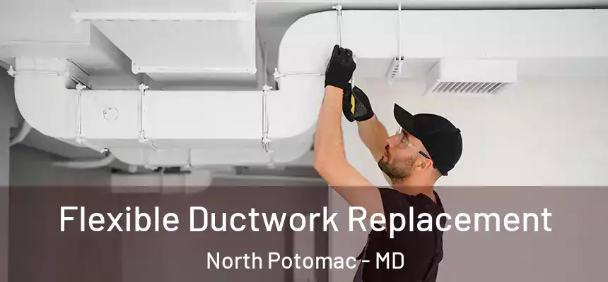  Flexible Ductwork Replacement North Potomac - MD